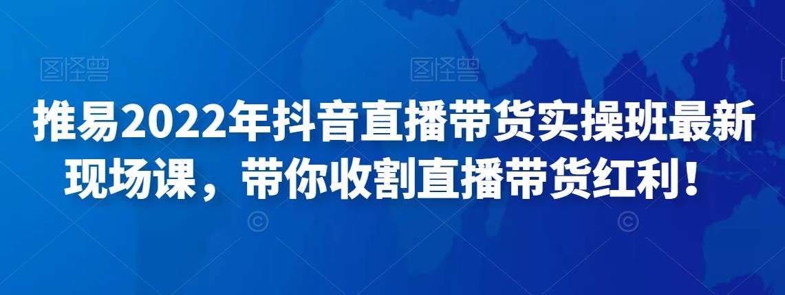 推易2022年抖音直播带货实操班最新现场课，带你收割直播带货红利！-秀人资源网