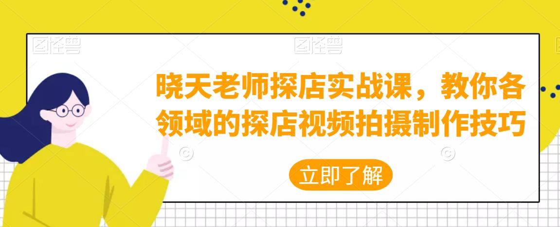 晓天老师探店实战课，教你各领域的探店视频拍摄制作技巧-秀人资源网