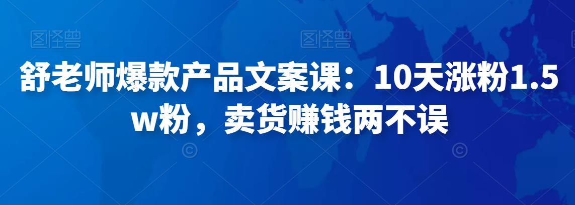 舒老师爆款产品文案课：10天涨粉1.5w粉，卖货赚钱两不误-秀人资源网