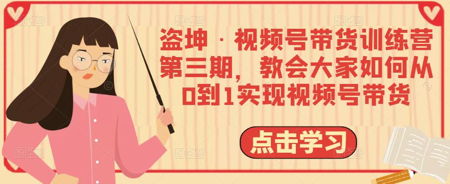 盗坤·视频号带货训练营第三期，教会大家如何从0到1实现视频号带货-秀人资源网