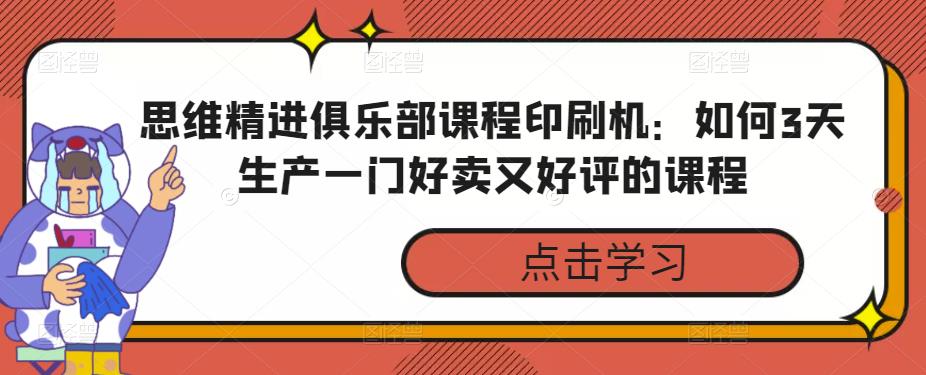 思维精进俱乐部课程印刷机：如何3天生产一门好卖又好评的课程-秀人资源网