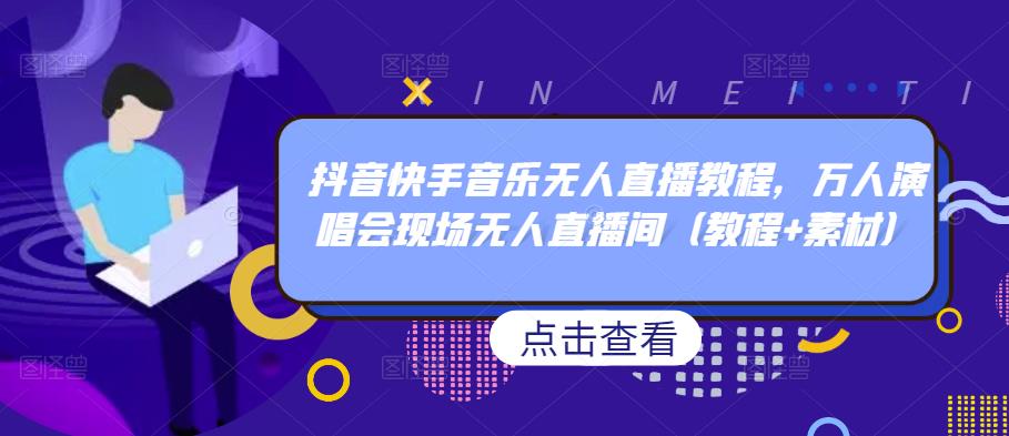 抖音快手音乐无人直播教程，万人演唱会现场无人直播间（教程+素材）-秀人资源网