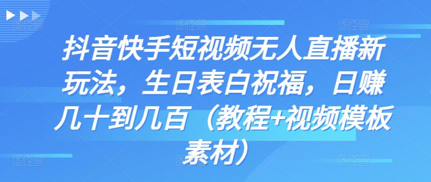 抖音快手短视频无人直播新玩法，生日表白祝福，日赚几十到几百（教程+视频模板素材）-秀人资源网