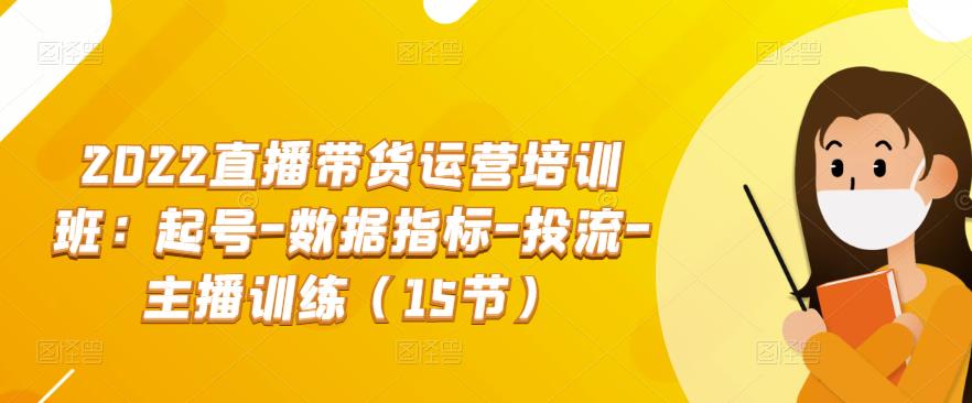 2022直播带货运营培训班：起号-数据指标-投流-主播训练（15节）-秀人资源网