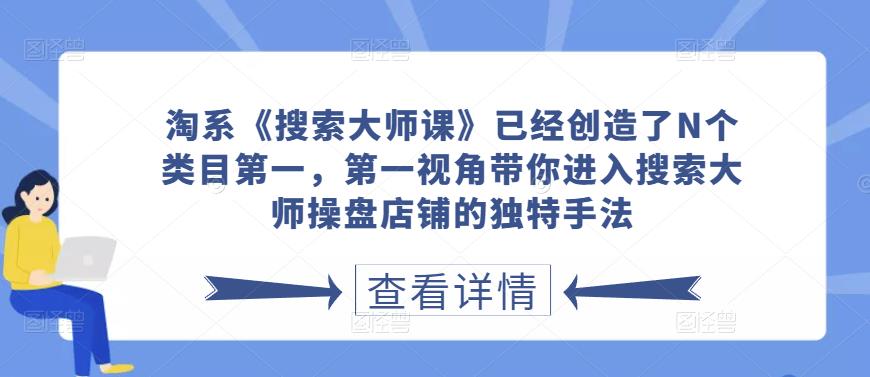 淘系《搜索大师课》已经创造了N个类目第一，第一视角带你进入搜索大师操盘店铺的独特手法-秀人资源网