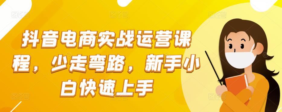 抖音电商实战运营课程，少走弯路，新手小白快速上手-秀人资源网