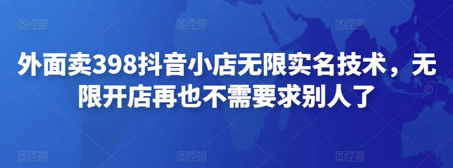 外面卖398抖音小店无限实名技术，无限开店再也不需要求别人了-秀人资源网