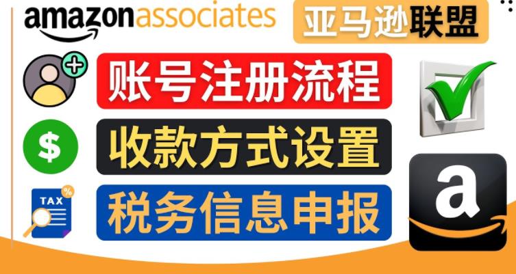 亚马逊联盟（Amazon Associate）注册流程，税务信息填写，收款设置-秀人资源网