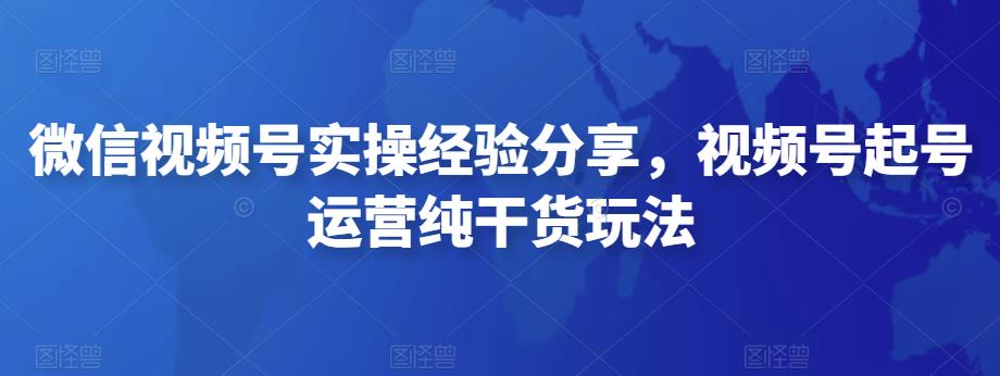 微信视频号实操经验分享，视频号起号运营纯干货玩法-秀人资源网