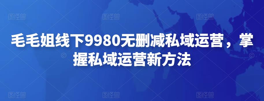 毛毛姐线下9980无删减私域运营，掌握私域运营新方法-秀人资源网