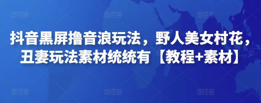 抖音黑屏撸音浪玩法，野人美女村花，丑妻玩法素材统统有【教程+素材】-整合资源网