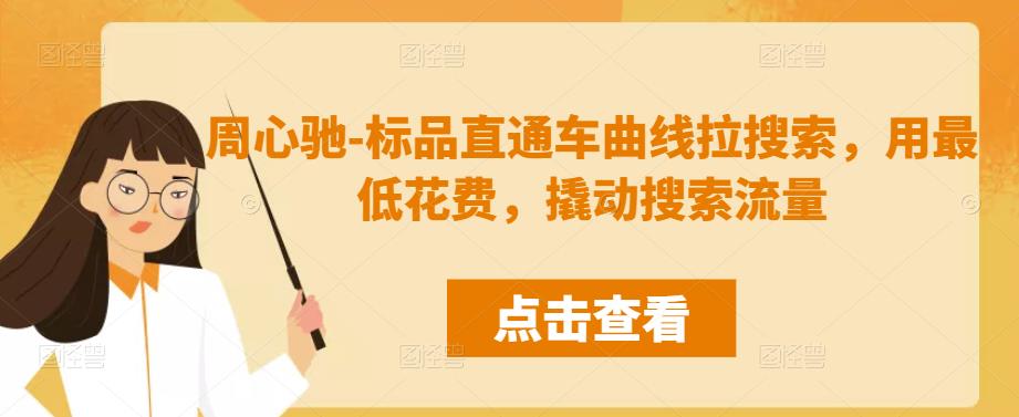 周心驰-标品直通车曲线拉搜索，用最低花费，撬动搜索流量-秀人资源网