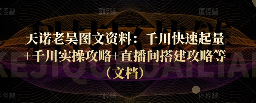 天诺老吴图文资料：千川快速起量+千川实操攻略+直播间搭建攻略等（文档）-秀人资源网
