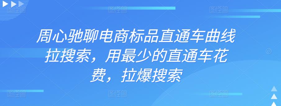 周心驰聊电商标品直通车曲线拉搜索，用最少的直通车花费，拉爆搜索-整合资源网