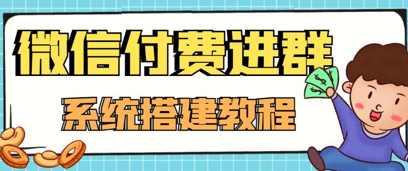 【高端精品】零基础搭建微信付费进群系统，小白一学就会（源码+教程）-整合资源网