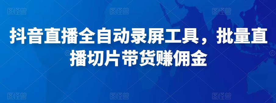 抖音直播全自动录屏工具，批量直播切片带货赚佣金（软件+使用教程）-秀人资源网