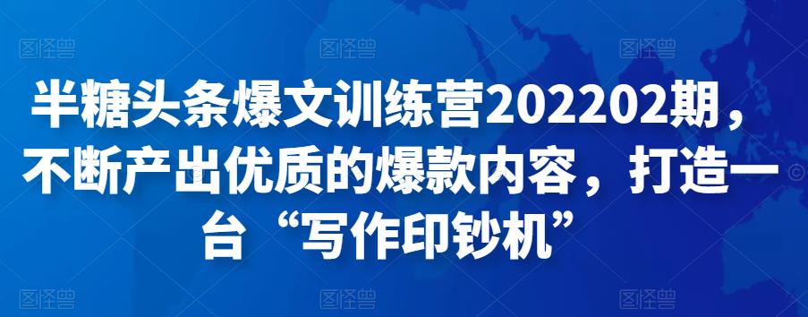 半糖头条爆文训练营202202期，不断产出优质的爆款内容，打造一台“写作印钞机”-秀人资源网