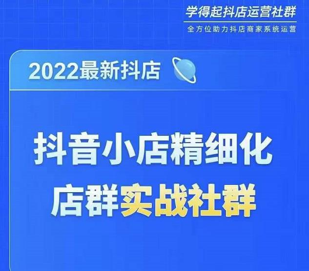 2022最新抖音小店精细化店群实战课，最新抖店从0-1系统教学-整合资源网