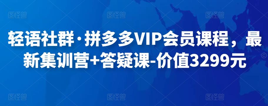 轻语社群·拼多多VIP会员课程，最新集训营+答疑课-价值3299元-秀人资源网