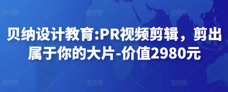 贝纳设计教育:PR视频剪辑，剪出属于你的大片-价值2980元-秀人资源网