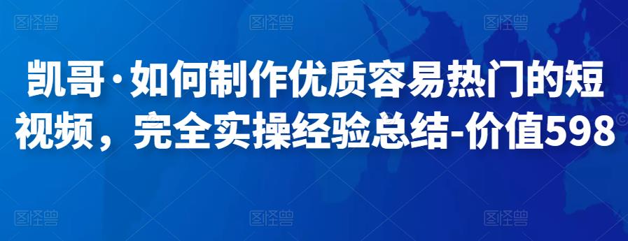 凯哥·如何制作优质容易热门的短视频，完全实操经验总结-价值598元-秀人资源网