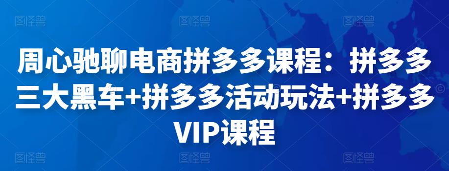 周心驰聊电商拼多多课程：拼多多三大黑车+拼多多活动玩法+拼多多VIP课程-秀人资源网