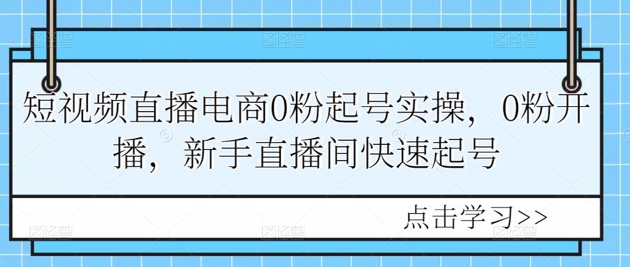 短视频直播电商0粉起号实操，0粉开播，新手直播间快速起号-秀人资源网