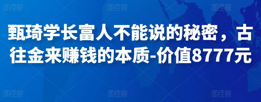 甄琦学长富人不能说的秘密，古往金来赚钱的本质-价值8777元-秀人资源网