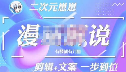 二次元崽崽·漫画解说课程——主攻文案，剪辑+文案一步到位-价值599元-秀人资源网