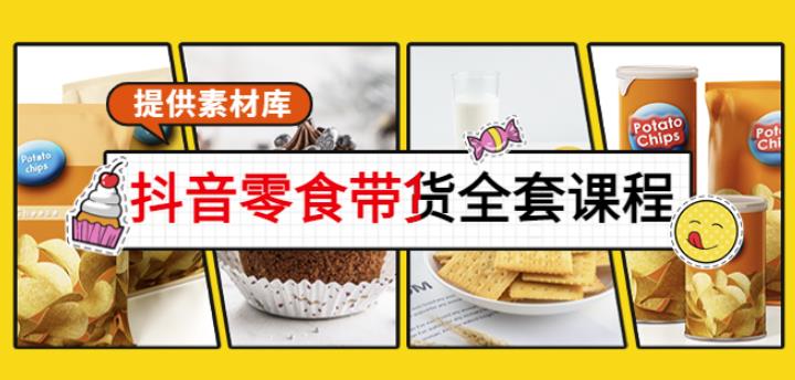 抖音零食带货全套课程：从0到1搭建账号，涨粉卖货（提供素材库）-整合资源网