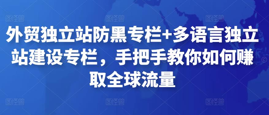 外贸独立站防黑专栏+多语言独立站建设专栏，手把手教你如何赚取全球流量-整合资源网