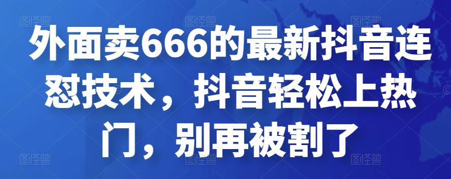 外面卖666的最新抖音连怼技术，抖音轻松上热门，别再被割了-秀人资源网