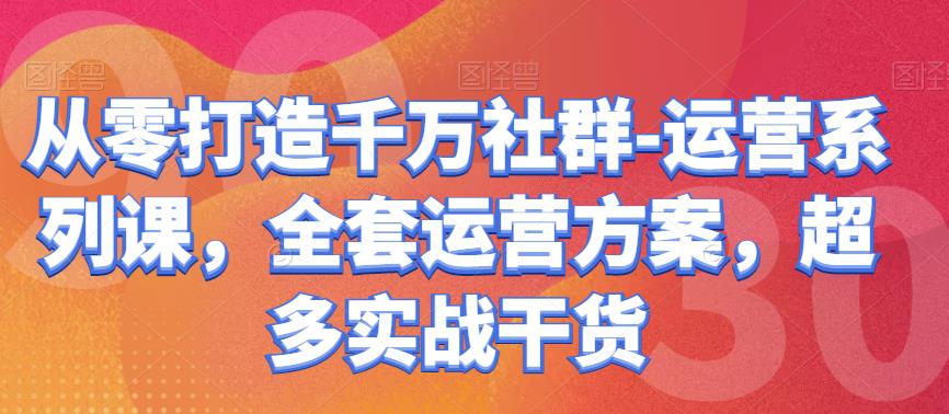 从零打造千万社群-运营系列课，全套运营方案，超多实战干货-秀人资源网