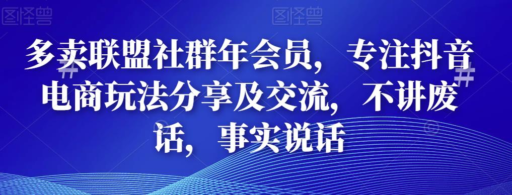 多卖联盟社群年会员，专注抖音电商玩法分享及交流，不讲废话，事实说话-秀人资源网