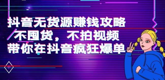 刘Sir.抖音无货源赚钱攻略，不囤货，不拍视频，带你在抖音疯狂爆单-秀人资源网