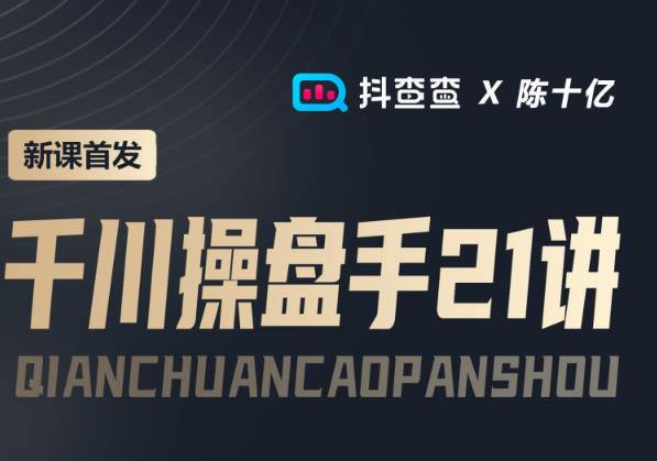 抖查查&陈十亿首发课程千川操盘手21讲，让人人成为千川操盘手，涨ROI、gmv、涨利润-秀人资源网