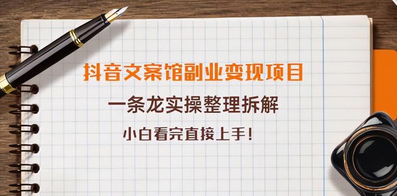 抖音文案馆副业变现项目，一条龙实操整理拆解，小白看完直接上手-秀人资源网
