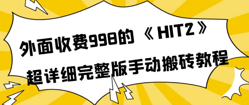 外面收费998《HIT2》超详细完整版手动搬砖教程，变现简单-整合资源网