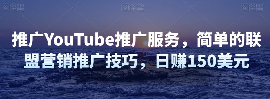 推广YouTube推广服务，简单的联盟营销推广技巧，日赚150美元-整合资源网