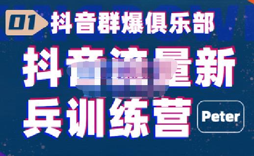 peter·抖音流量新兵训练营，帮你打开一个新的百万商机-秀人资源网