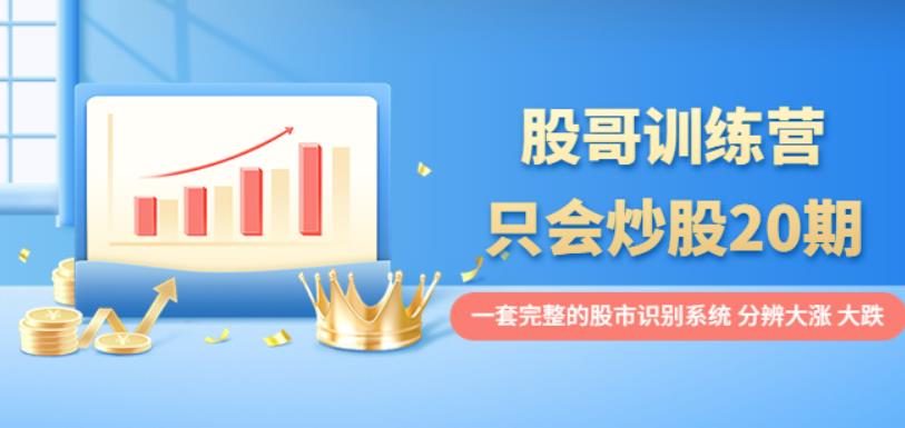 股哥训练营·只会炒股20期：一套完整的股市识别系统，分辨大涨、大跌！-整合资源网