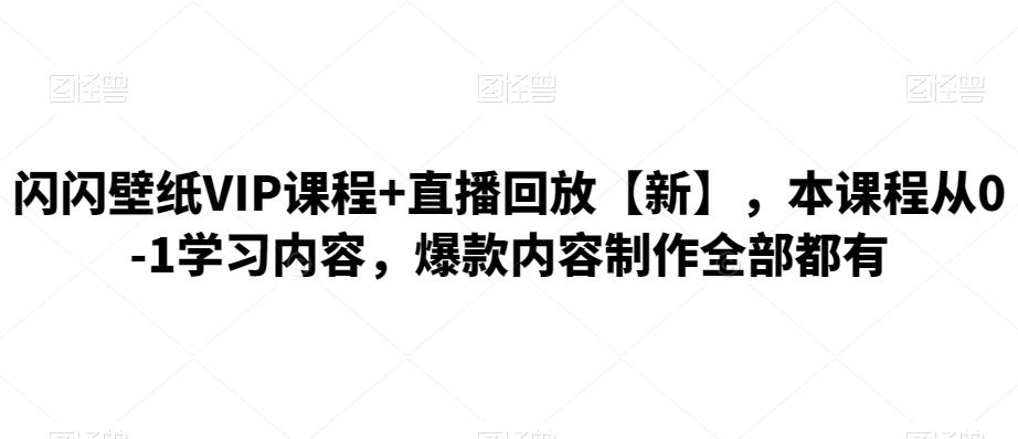 闪闪壁纸VIP课程+直播回放【新】，本课程从0-1学习内容，爆款内容制作全部都有-秀人资源网