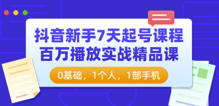 抖音新手7天起号课程：百万播放实战精品课，0基础，1个人，1部手机-整合资源网