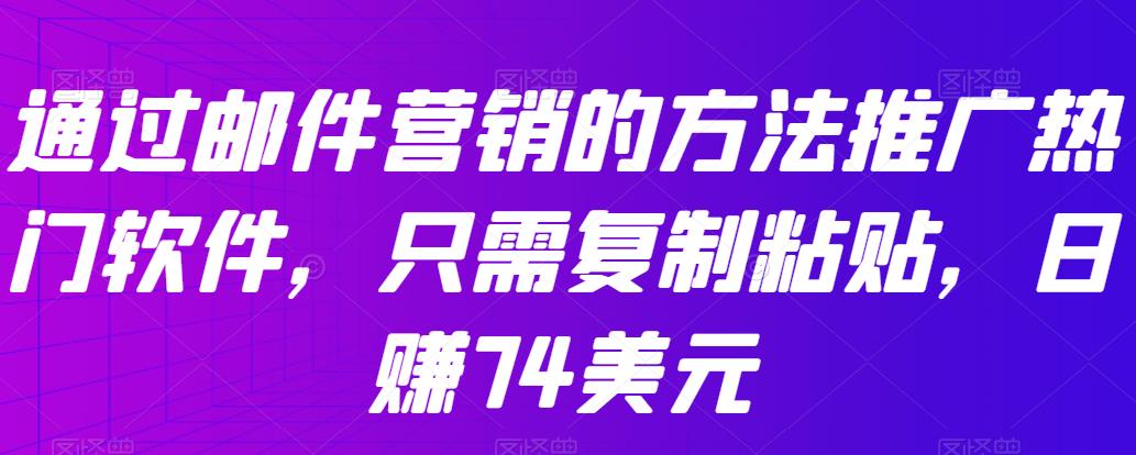 通过邮件营销的方法推广热门软件，只需复制粘贴，日赚74美元-秀人资源网