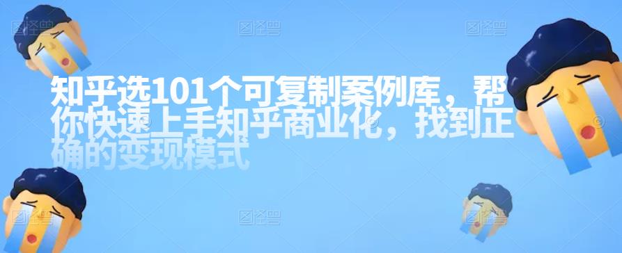 知乎101个可复制案例库，帮你快速上手知乎商业化，找到正确的变现模式-秀人资源网