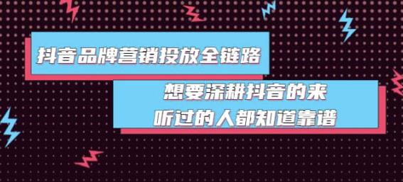 抖音品牌营销投放全链路：想要深耕抖音的来，听过的人都知道靠谱-秀人资源网