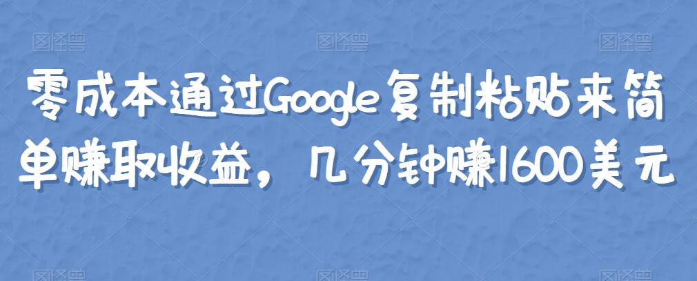零成本通过Google复制粘贴来简单赚取收益，几分钟赚1600美元-整合资源网