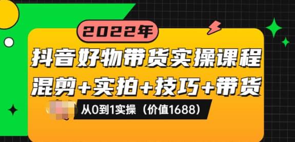 抖音好物带货实操课程：混剪+实拍+技巧+带货：从0到1实操-秀人资源网