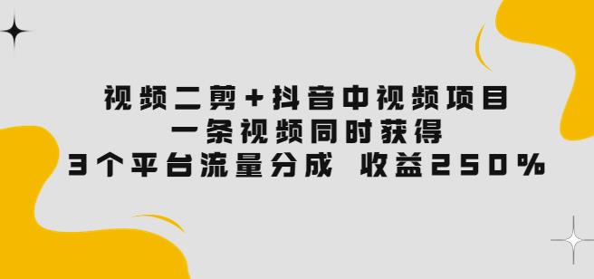 视频二剪+抖音中视频项目：一条视频获得3个平台流量分成收益250%-秀人资源网