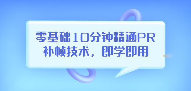 零基础10分钟精通PR补帧技术，即学即用编辑视频上传至抖音，高概率上热门-秀人资源网